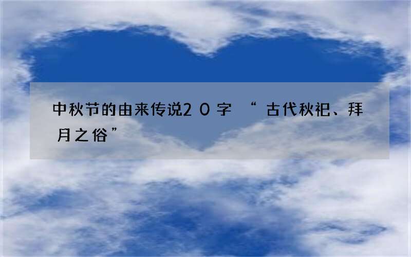 中秋节的由来传说20字 &ldquo;古代秋祀、拜月之俗&rdquo;